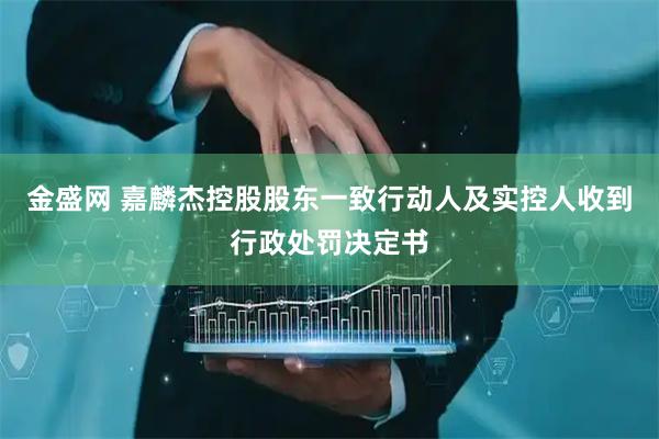 金盛网 嘉麟杰控股股东一致行动人及实控人收到行政处罚决定书