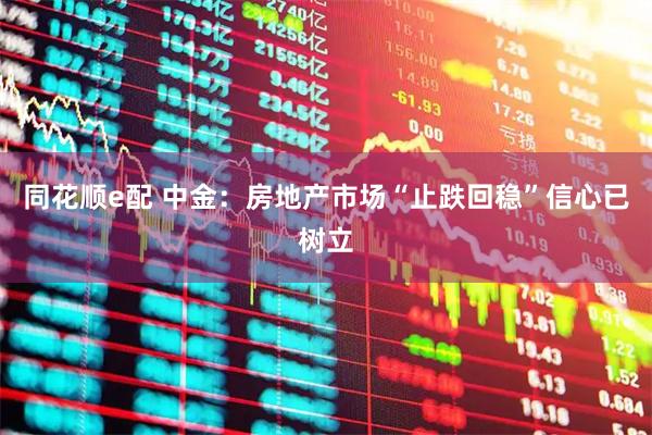 同花顺e配 中金：房地产市场“止跌回稳”信心已树立