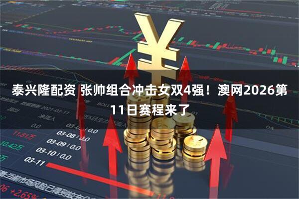 泰兴隆配资 张帅组合冲击女双4强!澳网2026第11日赛程来了