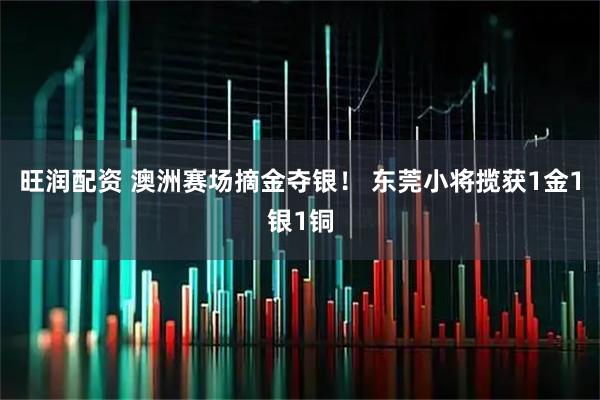 旺润配资 澳洲赛场摘金夺银！ 东莞小将揽获1金1银1铜