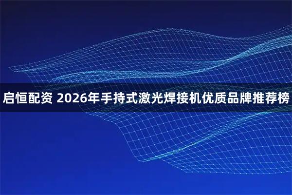 启恒配资 2026年手持式激光焊接机优质品牌推荐榜