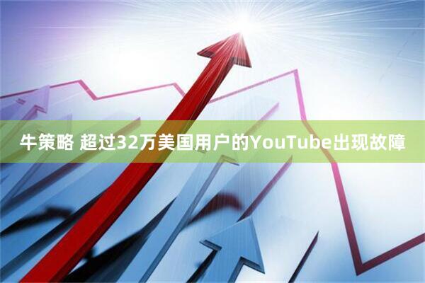 牛策略 超过32万美国用户的YouTube出现故障