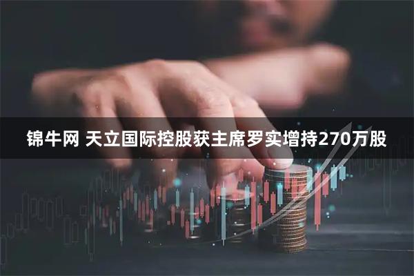 锦牛网 天立国际控股获主席罗实增持270万股