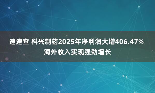 速速查 科兴制药2025年净利润大增406.47% 海外收入实现强劲增长
