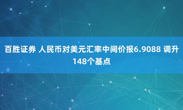 百胜证券 人民币对美元汇率中间价报6.9088 调升148个基点