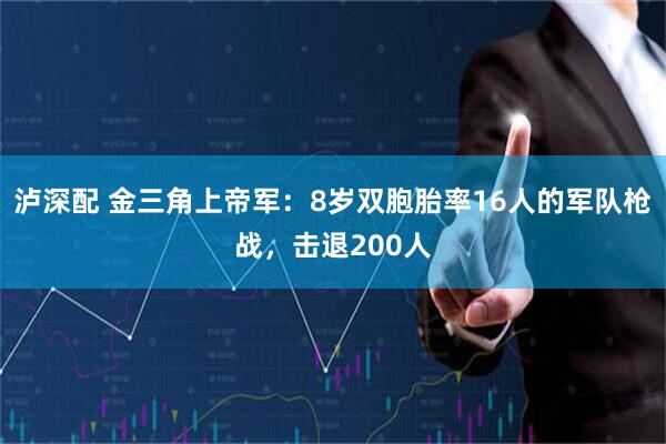 泸深配 金三角上帝军：8岁双胞胎率16人的军队枪战，击退200人
